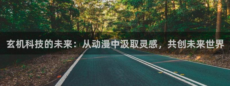age动漫下载动漫全免费：玄机科技的未来：从动漫中汲取灵感，共创未来世界