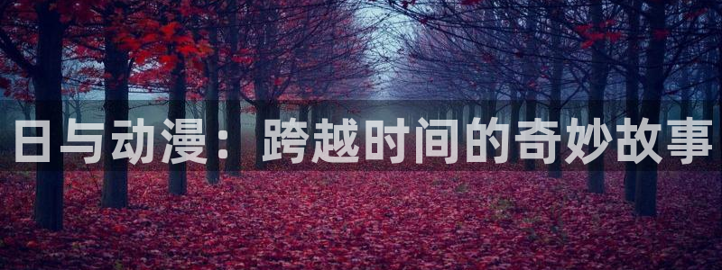 kakaopage韩漫官网：日与动漫：跨越时间的奇妙故事
