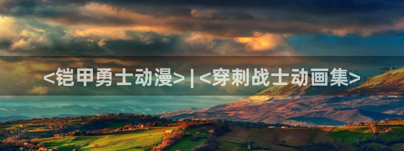 age动漫正版网：<铠甲勇士动漫> | <穿刺战士动画集>