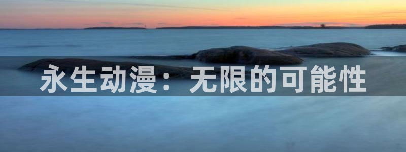 age动漫网下载：永生动漫：无限的可能性