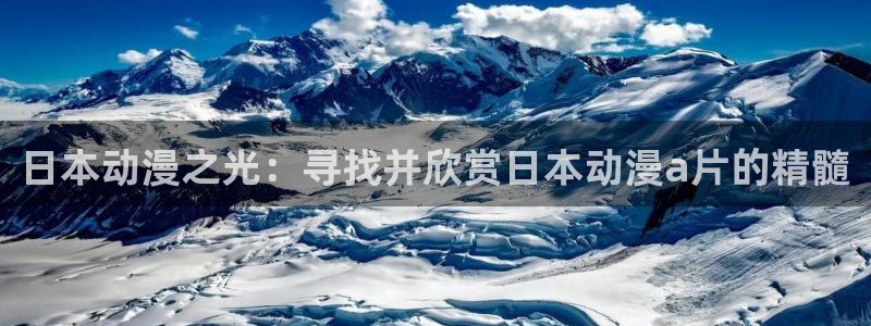 volcanicage漫画：日本动漫之光：寻找并欣赏日本动漫a片的精髓