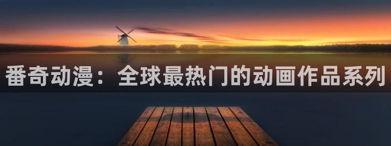 age动漫下载：番奇动漫：全球最热门的动画作品系列