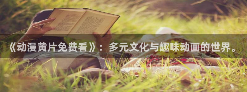 age动漫樱花：《动漫黄片免费看》：多元文化与趣味动画的世界。