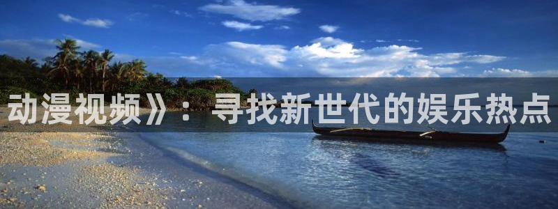 age动漫网：动漫视频》：寻找新世代的娱乐热点