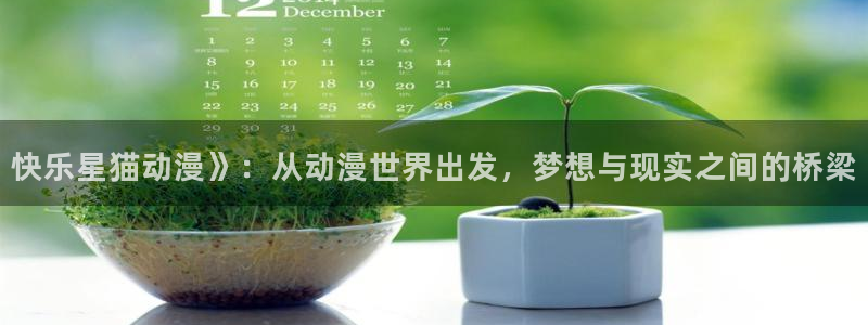 age动漫专注动漫的门户网站：快乐星猫动漫》：从动漫世界出发，梦想与现实之间的桥梁