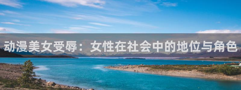age动漫下载：动漫美女受辱：女性在社会中的地位与角色