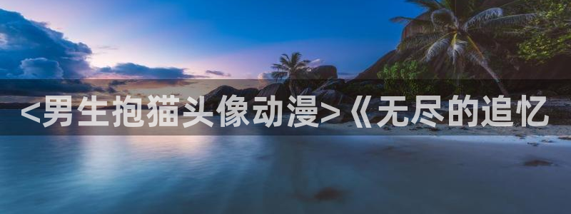 age漫画网：<男生抱猫头像动漫>《无尽的追忆
